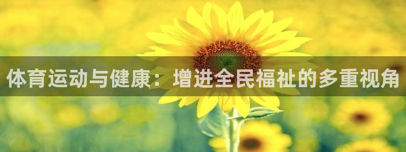 JJB竞技宝官方正版app官网:体育运动与健康:增进全民福祉