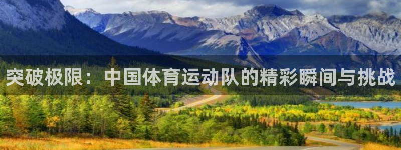 JJB竞技宝官方正版app集团官网网址:突破极限:中国体育运