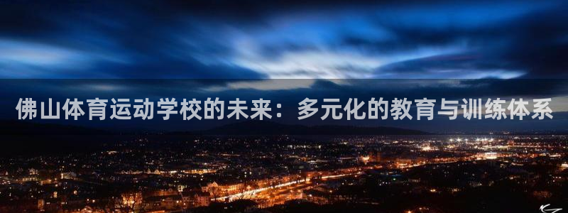 JJB竞技宝官网下载招商电话号码是多少号:佛山体育运动学校的